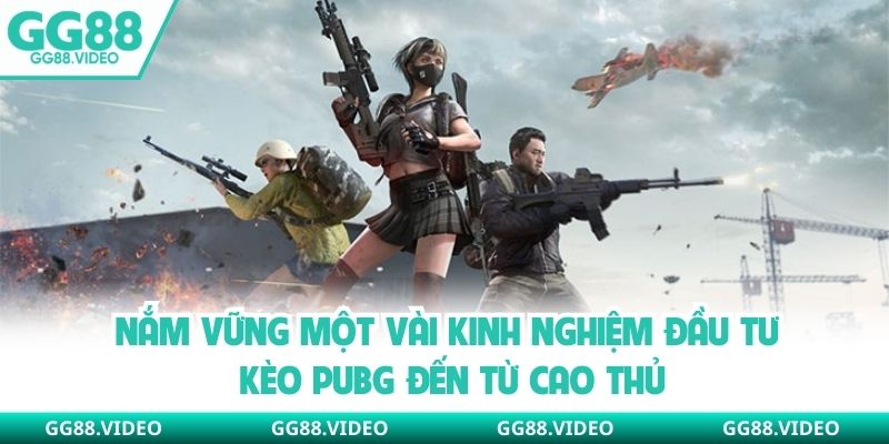Nắm vững một vài kinh nghiệm đầu tư kèo PUBG đến từ cao thủ